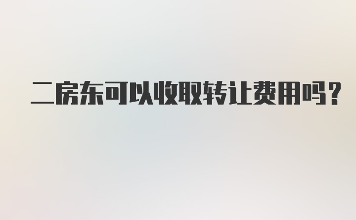 二房东可以收取转让费用吗?