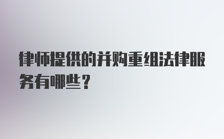 律师提供的并购重组法律服务有哪些？