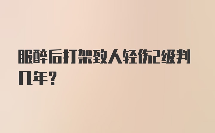 服醉后打架致人轻伤2级判几年？