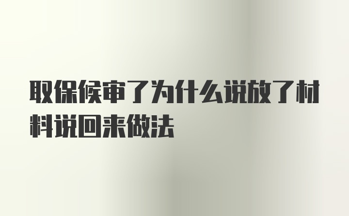 取保候审了为什么说放了材料说回来做法