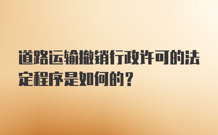 道路运输撤销行政许可的法定程序是如何的？