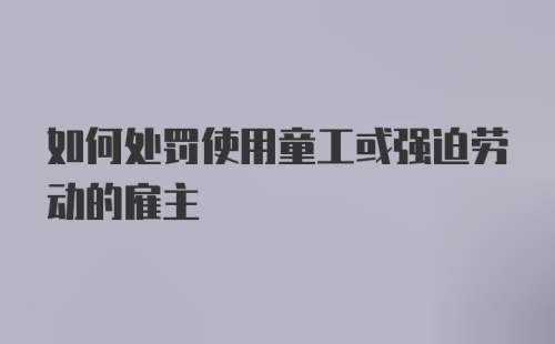 如何处罚使用童工或强迫劳动的雇主