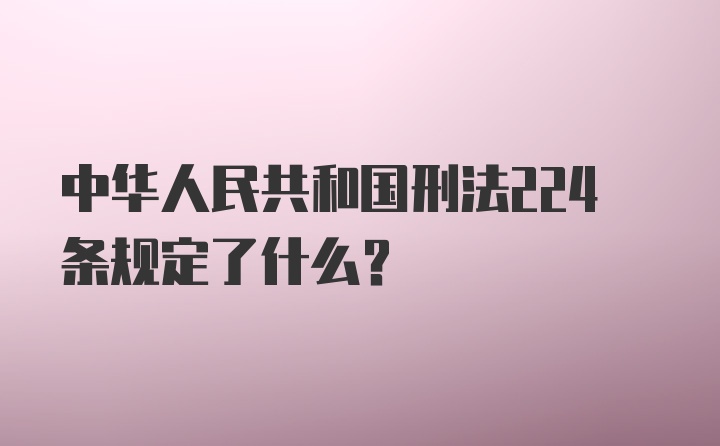 中华人民共和国刑法224条规定了什么？