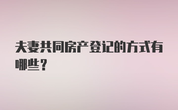 夫妻共同房产登记的方式有哪些？