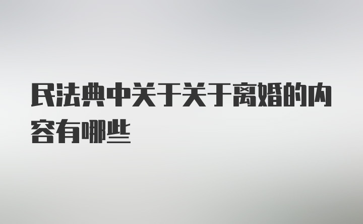 民法典中关于关于离婚的内容有哪些