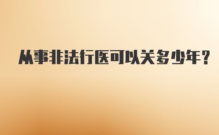 从事非法行医可以关多少年?