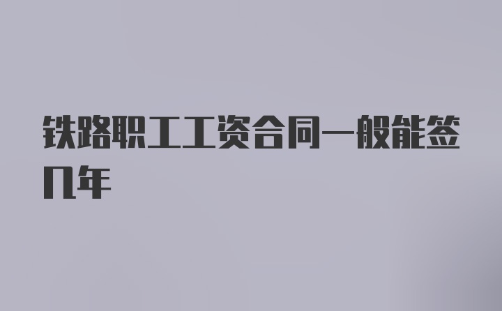 铁路职工工资合同一般能签几年