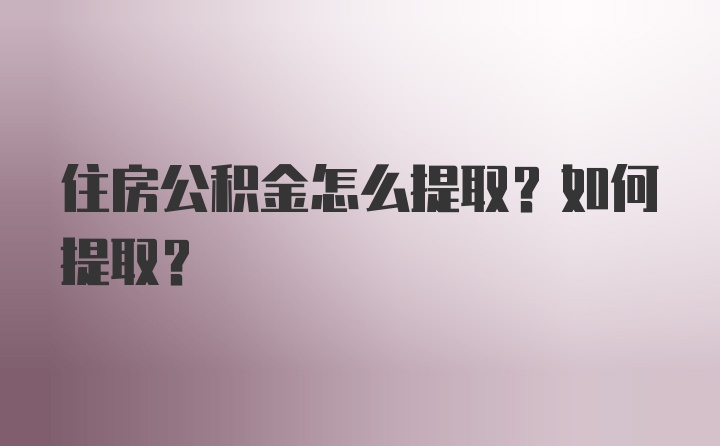 住房公积金怎么提取？如何提取？