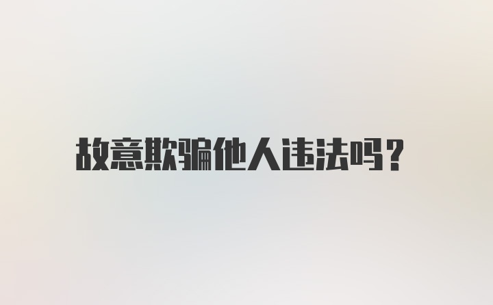 故意欺骗他人违法吗？