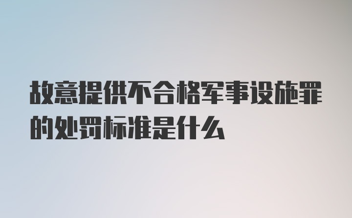 故意提供不合格军事设施罪的处罚标准是什么