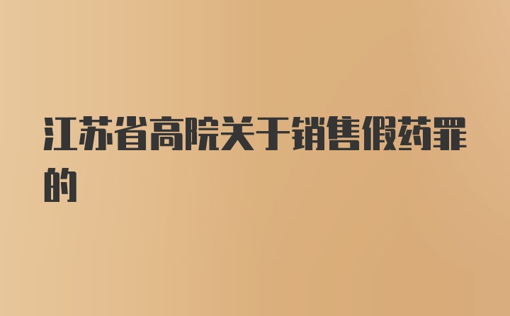 江苏省高院关于销售假药罪的