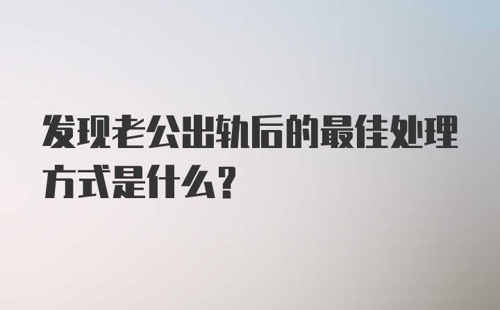 发现老公出轨后的最佳处理方式是什么？