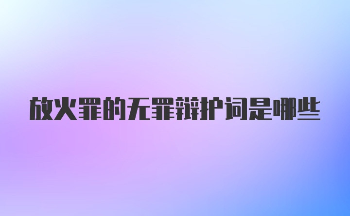 放火罪的无罪辩护词是哪些