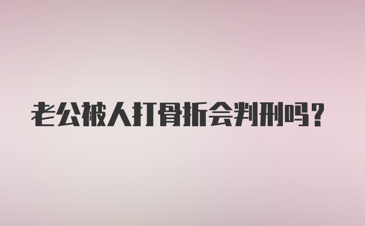 老公被人打骨折会判刑吗？