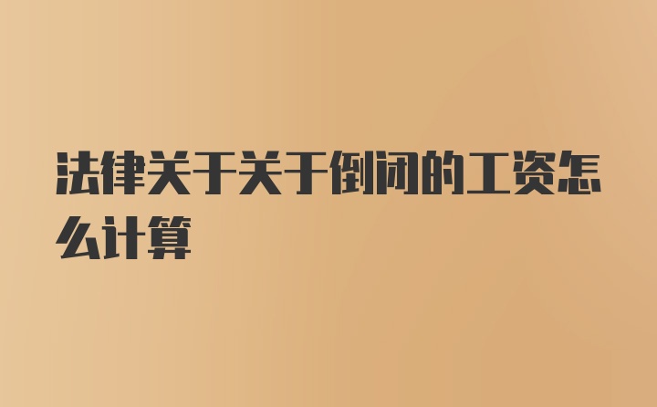 法律关于关于倒闭的工资怎么计算