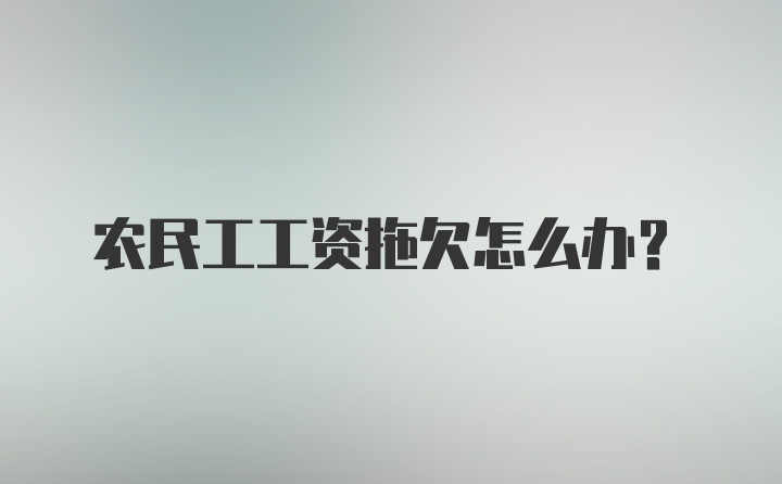 农民工工资拖欠怎么办?