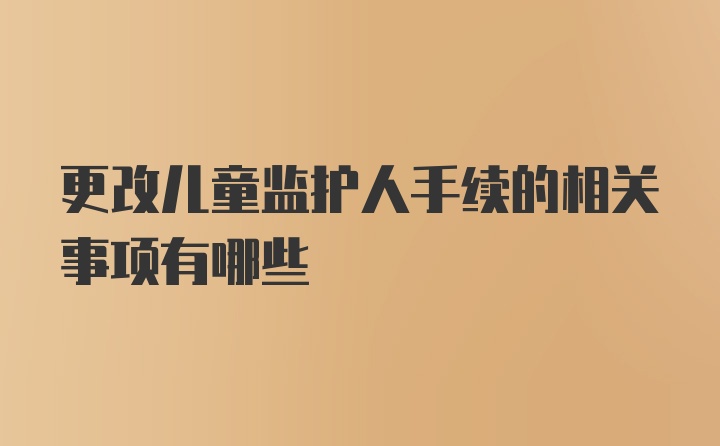 更改儿童监护人手续的相关事项有哪些