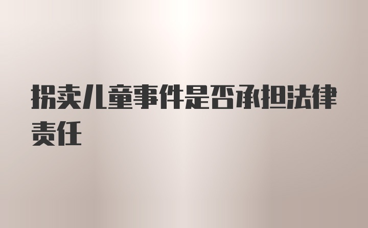 拐卖儿童事件是否承担法律责任