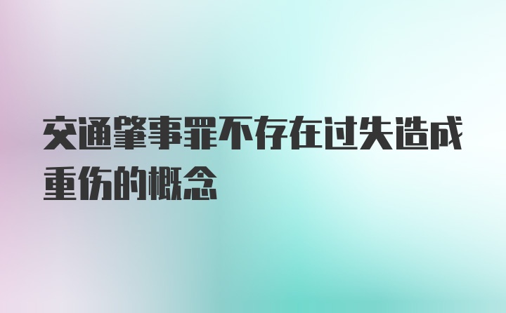 交通肇事罪不存在过失造成重伤的概念