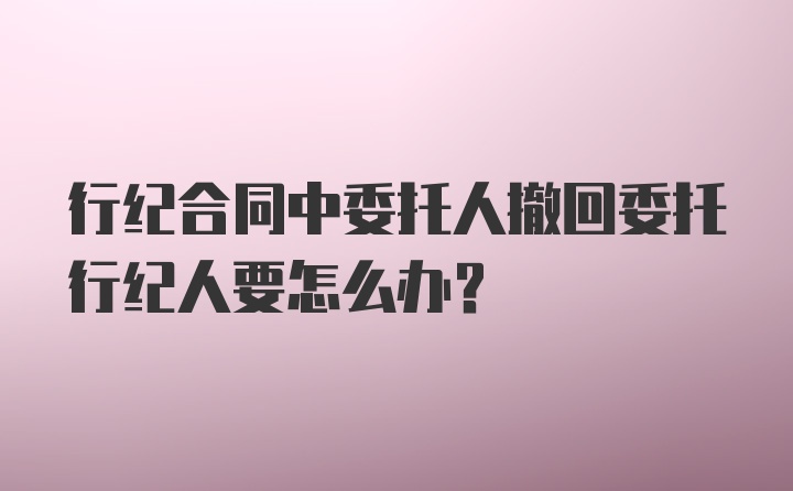 行纪合同中委托人撤回委托行纪人要怎么办?