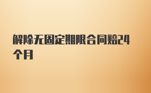 解除无固定期限合同赔24个月