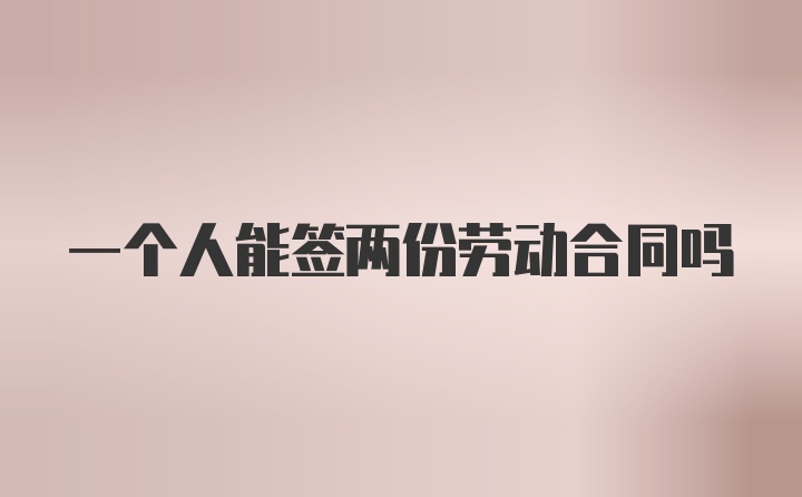 一个人能签两份劳动合同吗