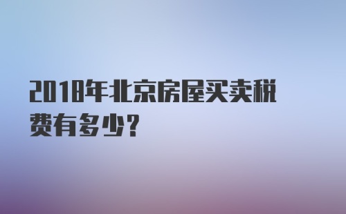 2018年北京房屋买卖税费有多少？