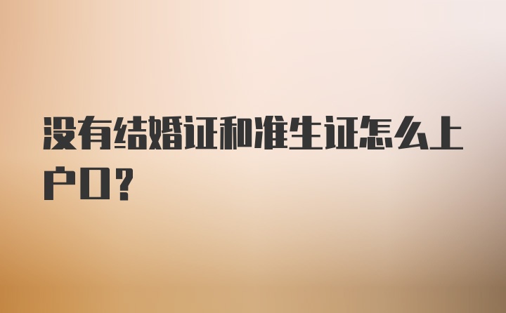 没有结婚证和准生证怎么上户口？