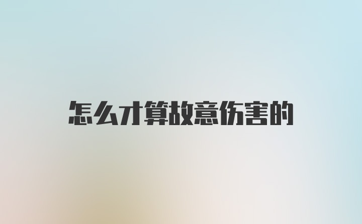 怎么才算故意伤害的