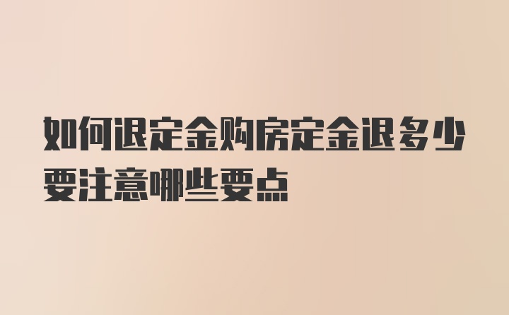 如何退定金购房定金退多少要注意哪些要点