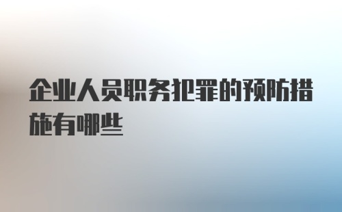 企业人员职务犯罪的预防措施有哪些