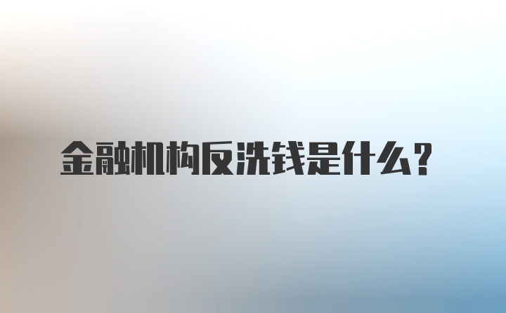 金融机构反洗钱是什么？