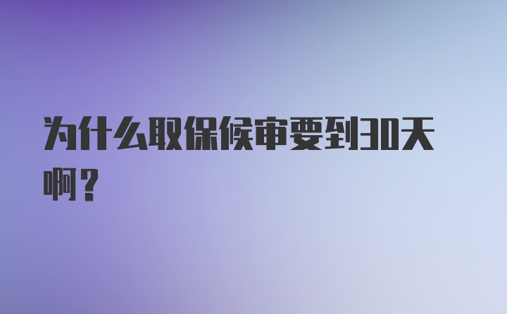 为什么取保候审要到30天啊?