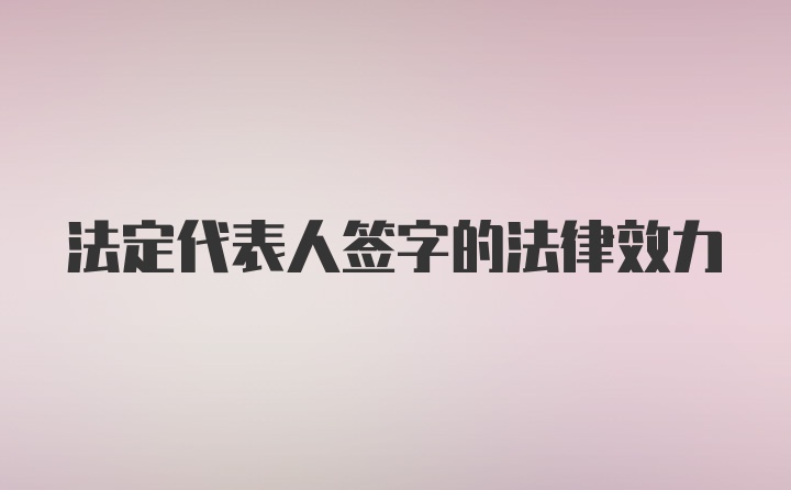 法定代表人签字的法律效力