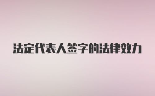 法定代表人签字的法律效力