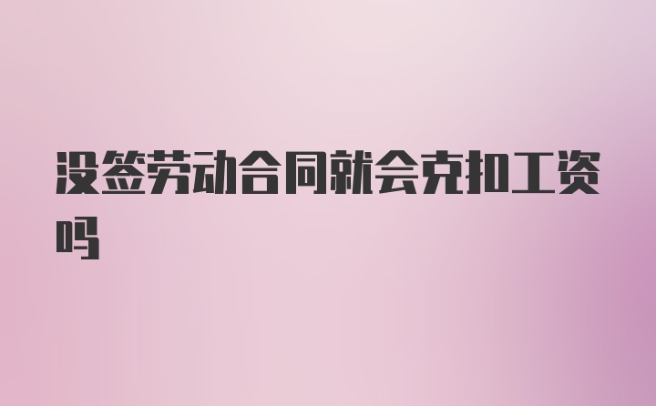 没签劳动合同就会克扣工资吗