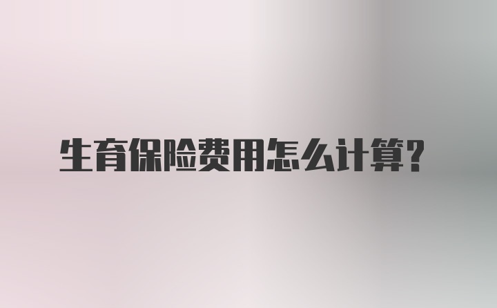 生育保险费用怎么计算？