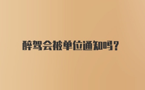 醉驾会被单位通知吗？