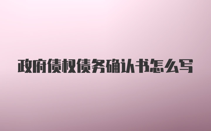 政府债权债务确认书怎么写