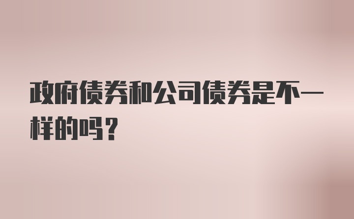 政府债券和公司债券是不一样的吗？