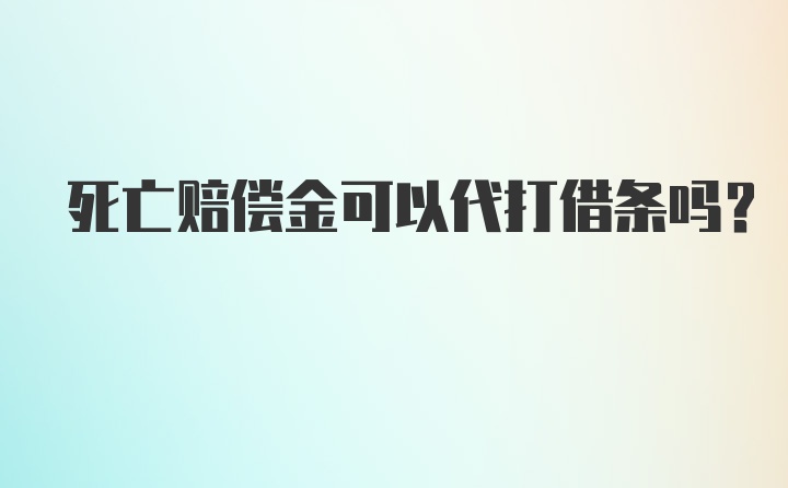 死亡赔偿金可以代打借条吗？