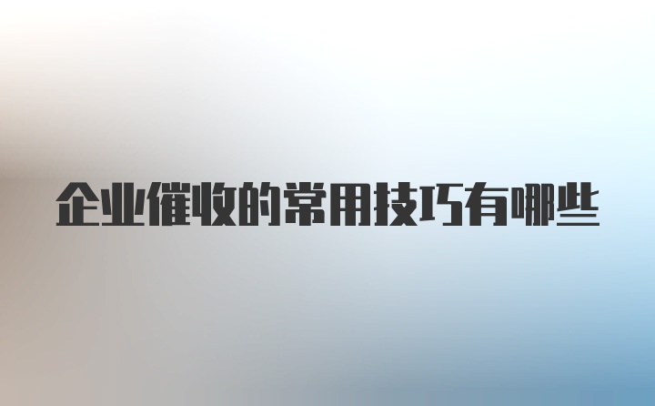 企业催收的常用技巧有哪些