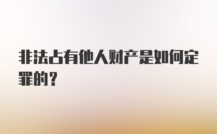 非法占有他人财产是如何定罪的？