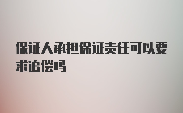 保证人承担保证责任可以要求追偿吗