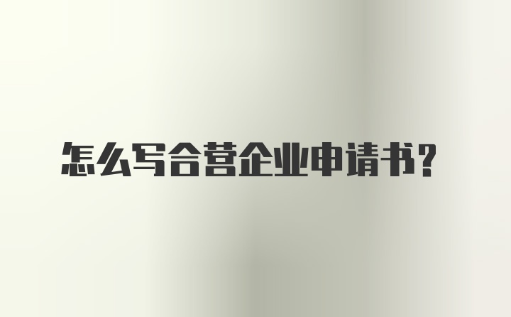 怎么写合营企业申请书？