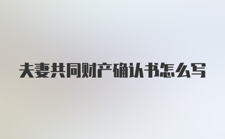 夫妻共同财产确认书怎么写