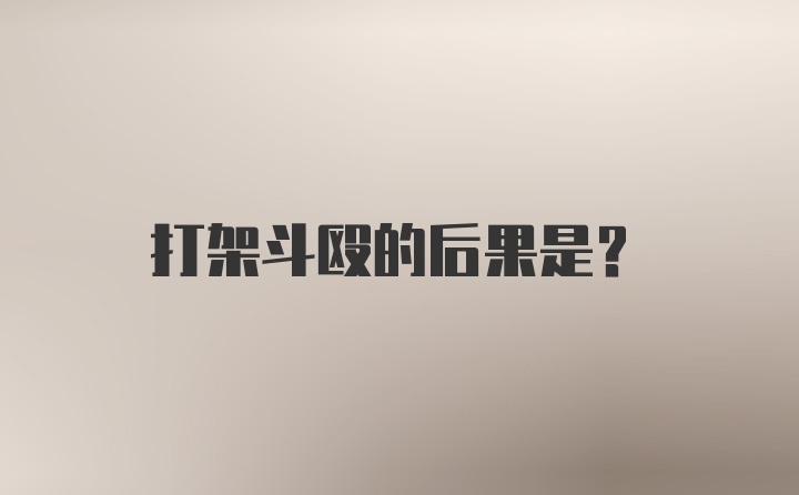 打架斗殴的后果是？