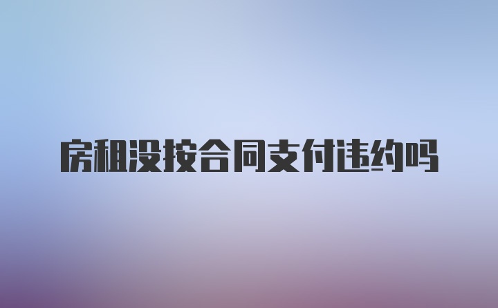 房租没按合同支付违约吗