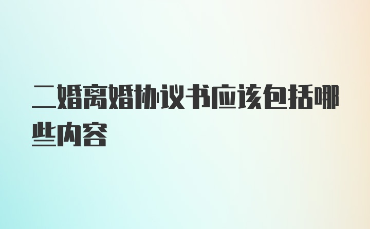 二婚离婚协议书应该包括哪些内容