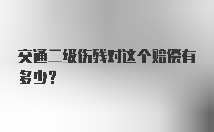 交通二级伤残对这个赔偿有多少？